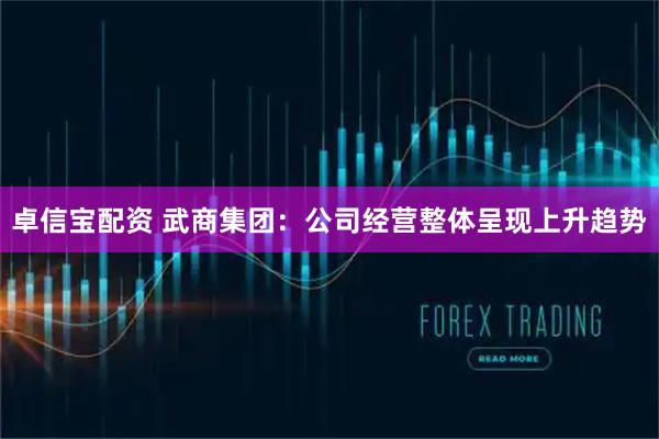卓信宝配资 武商集团：公司经营整体呈现上升趋势