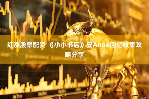 红涨股票配资 《小小书店》安Anne回忆收集攻略分享