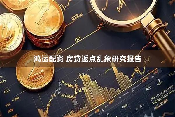 鸿运配资 房贷返点乱象研究报告
