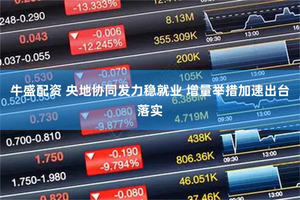 牛盛配资 央地协同发力稳就业 增量举措加速出台落实
