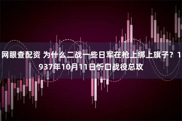 网眼查配资 为什么二战一些日军在枪上绑上旗子？1937年10月11日忻口战役总攻