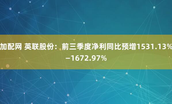 加配网 英联股份：前三季度净利同比预增1531.13%—1672.97%