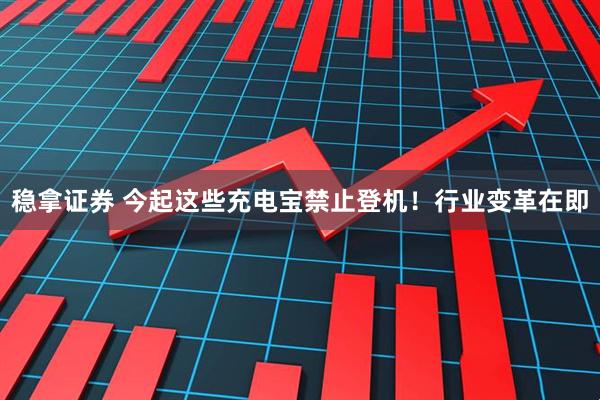 稳拿证券 今起这些充电宝禁止登机!行业变革在即