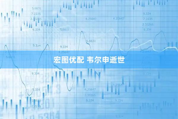 宏图优配 韦尔申逝世