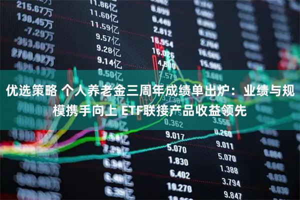优选策略 个人养老金三周年成绩单出炉：业绩与规模携手向上 ETF联接产品收益领先