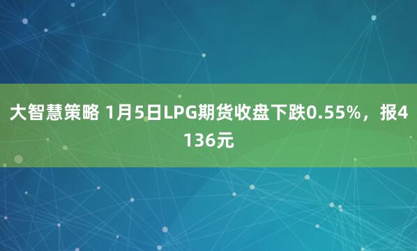 大智慧策略 1月5日LPG期货收盘下跌0.55%，报4136元