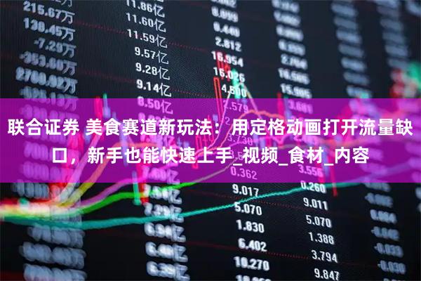 联合证券 美食赛道新玩法：用定格动画打开流量缺口，新手也能快速上手_视频_食材_内容