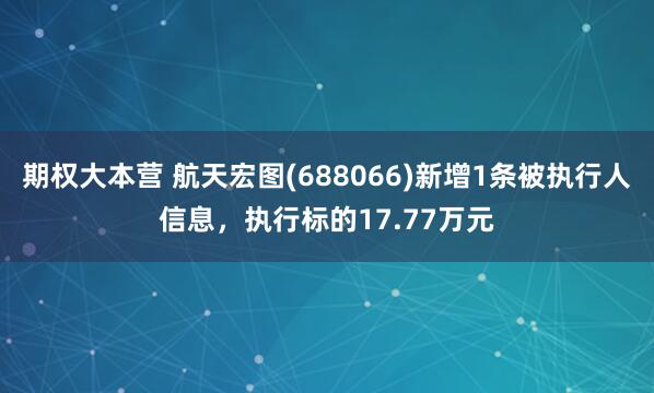 期权大本营 航天宏图(688066)新增1条被执行人信息，执行标的17.77万元